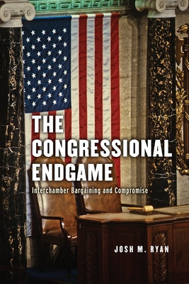 The Congressional Endgame: Interchamber Bargaining and Compromise by Ryan, Josh M.