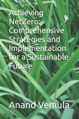 Achieving NetZero: Comprehensive Strategies and Implementation for a Sustainable Future by Vemula, Anand