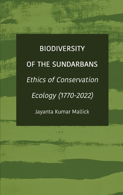Biodiversity of the Sundarbans: Ethics of Conservation Ecology (1770-2022) by Mallick, Jayanta Kumar