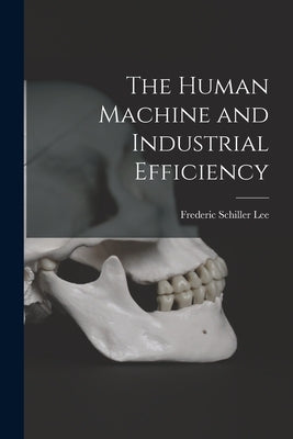 The Human Machine and Industrial Efficiency by Lee, Frederic Schiller