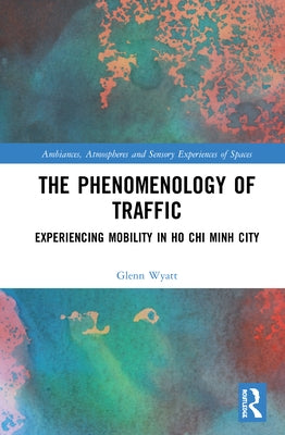 The Phenomenology of Traffic: Experiencing Mobility in Ho Chi Minh City by Wyatt, Glenn