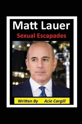 Matt Lauer Sexual Escapades by Cargill, Acie
