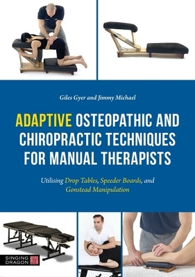 Adaptive Osteopathic and Chiropractic Techniques for Manual Therapists: Utilising Drop Tables, Speeder Boards and Gonstead Manipulation by Gyer, Giles