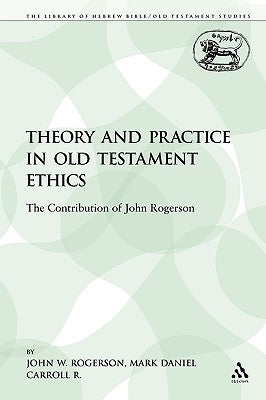 Theory and Practice in Old Testament Ethics: The Contribution of John Rogerson by Rogerson, John W.