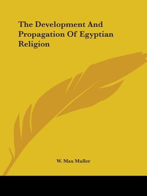 The Development And Propagation Of Egyptian Religion by Muller, W. Max