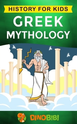Greek Mythology: History for kids: A captivating guide to Greek Myths of Greek Gods, Goddesses, Heroes, and Monsters by Publishing, Dinobibi