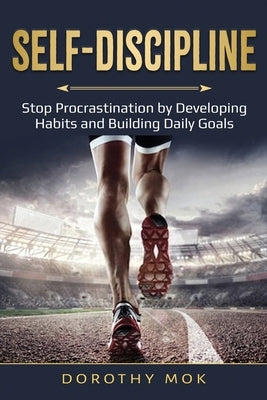 Daily Self-Discipline: Stop Procrastination by Developing Habits and Building Daily Goals by Mok, Dorothy