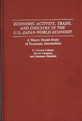 Economic Activity, Trade, and Industry in the U.S.--Japan-World Economy: A Macro Model Study of Economic Interactions by Adams, F. Gerard