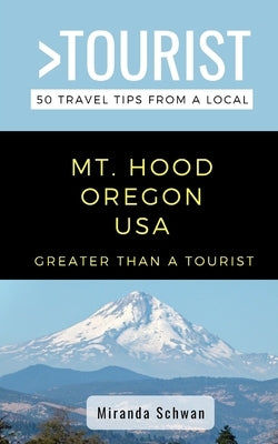 Greater Than a Tourist- Mt. Hood Oregon USA: 50 Travel Tips from a Local by Tourist, Greater Than a.