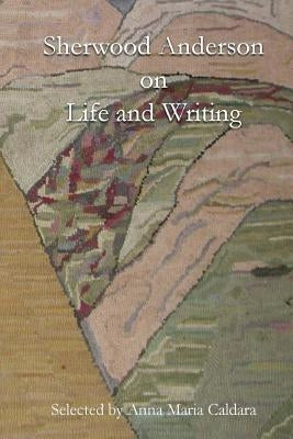 Sherwood Anderson on Life and Writing by Caldara, Anna Maria
