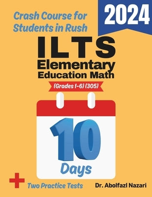 ILTS Elementary Education Math (Grades 1-6) (305) Test Prep in 10 Days: Crash Course and Prep Book. The Fastest Prep Book and Test Tutor + Two Full-Le by Nazari, Abolfazl