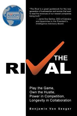 The Rival: Play the Game, Own the Hustle, Power in Competition, Longevity in Collaboration by Von Seeger, Benjamin