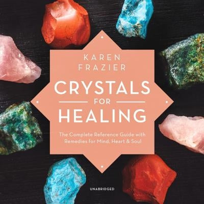 Crystals for Healing: The Complete Reference Guide with Remedies for Mind, Heart & Soul by Frazier, Karen