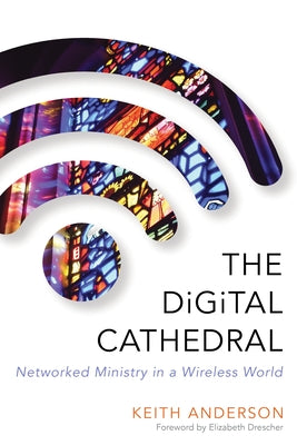 The Digital Cathedral: Networked Ministry in a Wireless World by Anderson, Keith