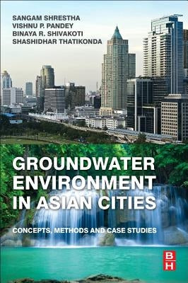 Groundwater Environment in Asian Cities: Concepts, Methods and Case Studies by Shrestha, Sangam