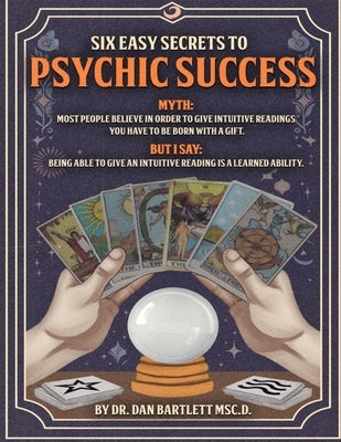 Six Easy Secrets to Psychic Success: How to Start, Grow and Succeed at Your Psychic Business By Applying These Six Easy Secrets by Bartlett, Dan