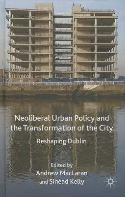 Neoliberal Urban Policy and the Transformation of the City: Reshaping Dublin by MacLaren, A.