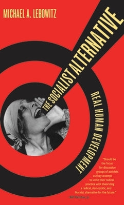The Socialist Alternative: Real Human Development by Lebowitz, Michael A.