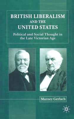 British Liberalism and the United States: Political and Social Thought in the Late Victorian Age by Gerlach, Murney