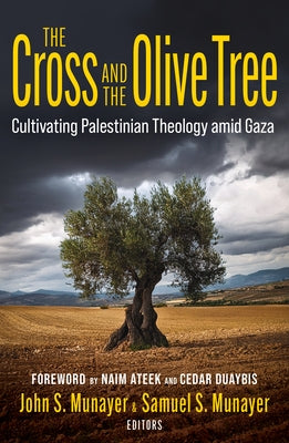 The Cross and the Olive Tree: Cultivating Palestinian Theology Amid Gaza by Munayer, John