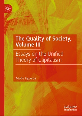 The Quality of Society, Volume III: Essays on the Unified Theory of Capitalism by Figueroa, Adolfo