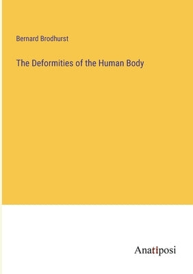 The Deformities of the Human Body by Brodhurst, Bernard