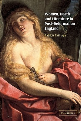 Women, Death and Literature in Post-Reformation England by Phillippy, Patricia