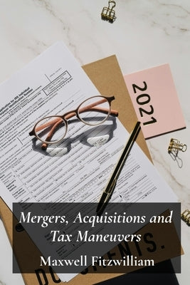 Mergers, Acquisitions and Tax Maneuvers: A Guide to Navigating Tax Implications During Business Transactions by Fitzwilliam, Maxwell