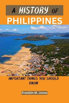 A History of Philippines: Important things you should know by Jones, Franklin M.