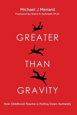 Greater Than Gravity: How Childhood Trauma is Pulling Down Humanity by Menard, Michael J.