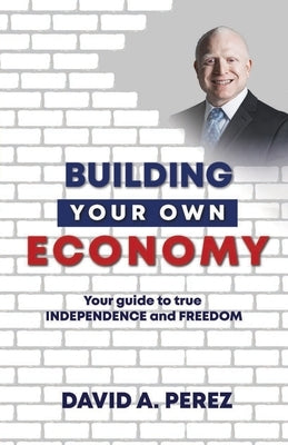 Building Your Own Economy: Your guide to true INDEPENDENCE and FREEDOM by Perez, David A.
