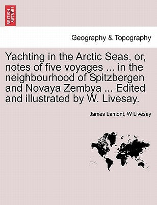 Yachting in the Arctic Seas, Or, Notes of Five Voyages ... in the Neighbourhood of Spitzbergen and Novaya Zembya ... Edited and Illustrated by W. Live by Lamont, James