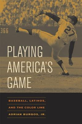 Playing America's Game: Baseball, Latinos, and the Color Linevolume 23 by Burgos, Adrian