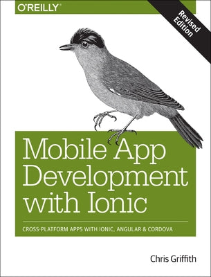Mobile App Development with Ionic, Revised Edition: Cross-Platform Apps with Ionic, Angular, and Cordova by Griffith, Chris