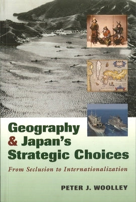 Geography and Japan's Strategic Choices: From Seclusion to Internationalization by Woolley, Peter J.