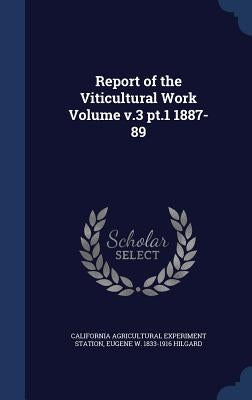 Report of the Viticultural Work Volume v.3 pt.1 1887-89 by Station, California Agricultural Experim