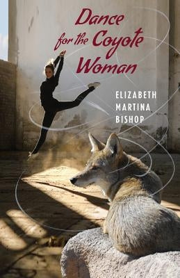 Dance for the Coyote Woman by Bishop, Elizabeth Martina