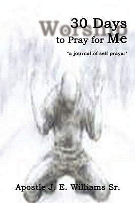 30 Days to Pray for Me: "a journal of self prayer" by Williams, Apostle J. E., Sr.