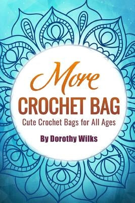 More Crochet Bags: Cute Crochet Bags for All Ages by Wilks, Dorothy