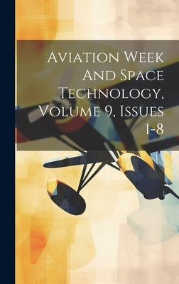 Aviation Week And Space Technology, Volume 9, Issues 1-8 by Anonymous