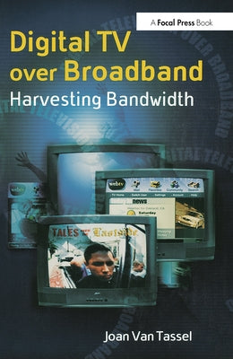Digital TV Over Broadband: Harvesting Bandwidth by Van Tassel, Joan