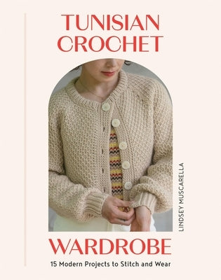 Tunisian Crochet Wardrobe: 15 Modern Projects to Stitch and Wear by Muscarella, Lindsey