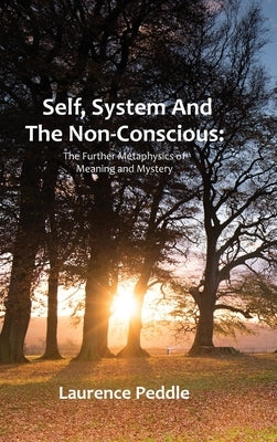 Self, System and the Non-Conscious: The Further Metaphysics of Meaning and Mystery by Peddle, Laurence