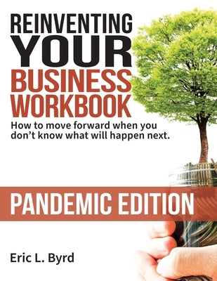 Reinventing Your Business Workbook: Pandemic Edition: How to move forward when you don't know what will happen next. by Byrd, Eric L.