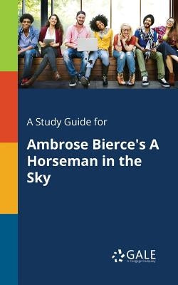 A Study Guide for Ambrose Bierce's A Horseman in the Sky by Gale, Cengage Learning