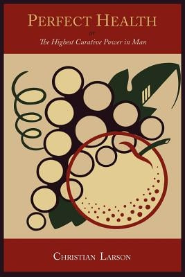 Perfect Health: Or, the Highest Curative Power in Man by Larson, Christian D.