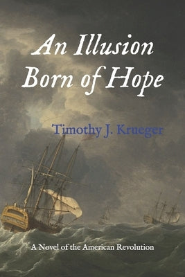 An Illusion Born of Hope: A Novel of the American Revolution by Krueger, Timothy J.