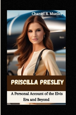 Priscilla Presley: A Personal Account of the Elvis Era and Beyond by R. Mueller, Chantel