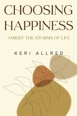 Choosing Happiness: Amidst the Storms of Life by Allred, Keri