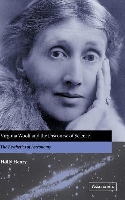 Virginia Woolf and the Discourse of Science: The Aesthetics of Astronomy by Henry, Holly